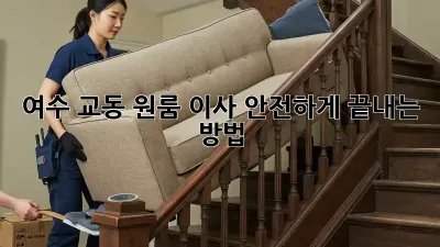 여수 교동 원룸 이사, 안전하게 끝내는 방법!