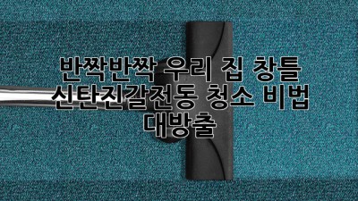 ✨반짝반짝✨ 우리 집 창틀, 신탄진/갈전동 청소 비법 대방출! 🏡